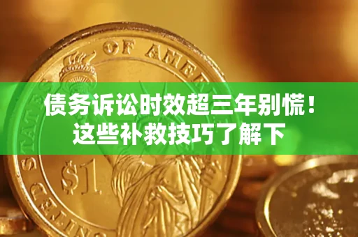 武汉债务诉讼时效超三年别慌！这些补救技巧了解下