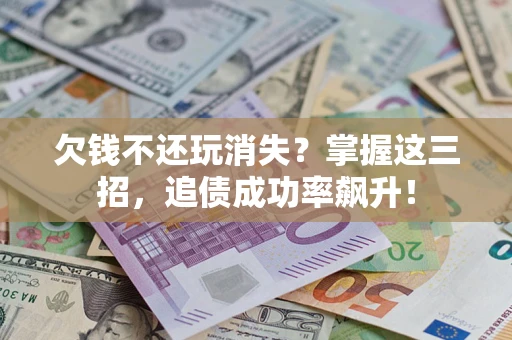 武汉欠钱不还玩消失?掌握这三招,追债成功率飙升! 武汉欠钱不还玩消失?掌握这三招,追债成功率飙升!