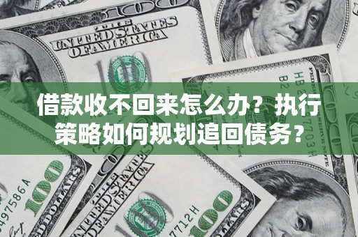 武汉借款收不回来怎么办？执行策略如何规划追回债务？