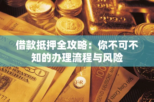 武汉借款抵押全攻略：你不可不知的办理流程与风险